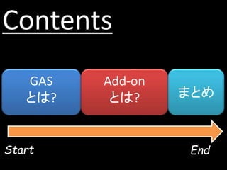 Contents
GAS
とは?
Add-on
とは? まとめ
Start End
 