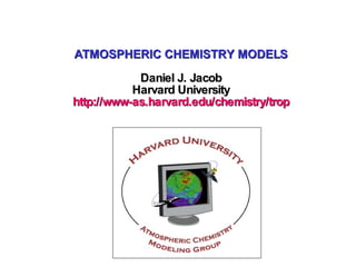 ATMOSPHERIC CHEMISTRY MODELS Daniel J. Jacob Harvard University http://www-as.harvard.edu/chemistry/trop 