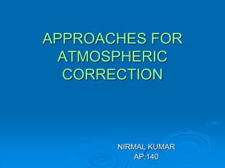 APPROACHES FOR
 ATMOSPHERIC
  CORRECTION



       NIRMAL KUMAR
           AP:140
 