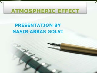 ATMOSPHERIC EFFECT
PRESENTATION BY
NASIR ABBAS GOLVI
 