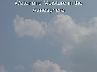 Water and Moisture in theWater and Moisture in the
AtmosphereAtmosphere
 
