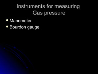 Instruments for measuringInstruments for measuring
Gas pressureGas pressure
 ManometerManometer
 Bourdon gaugeBourdon gauge
 