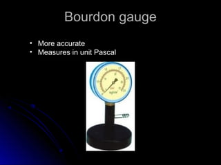 Bourdon gaugeBourdon gauge
• More accurate
• Measures in unit Pascal
 