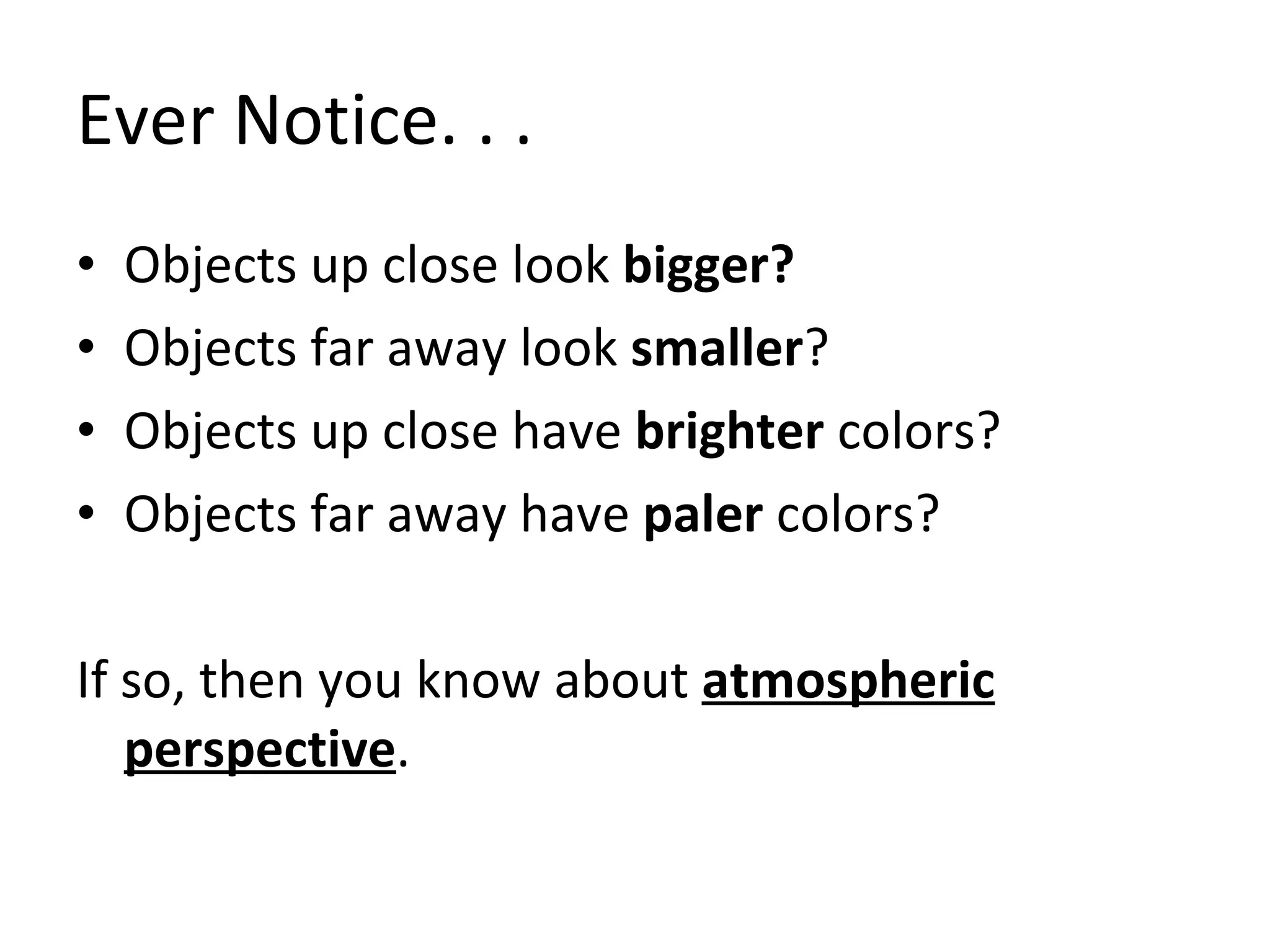 Ever Notice. . . Objects up close look bigger? Objects far away look smaller ? Objects up close have brighter colors? Objects far away have paler colors? If so, then you know about atmospheric perspective .