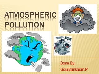ATMOSPHERIC
POLLUTION
Done By:
Gourisankaran.P
 