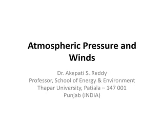 Atmospheric Pressure and
Winds
Dr. Akepati S. Reddy
Professor, School of Energy & Environment
Thapar University, Patiala – 147 001
Punjab (INDIA)
 