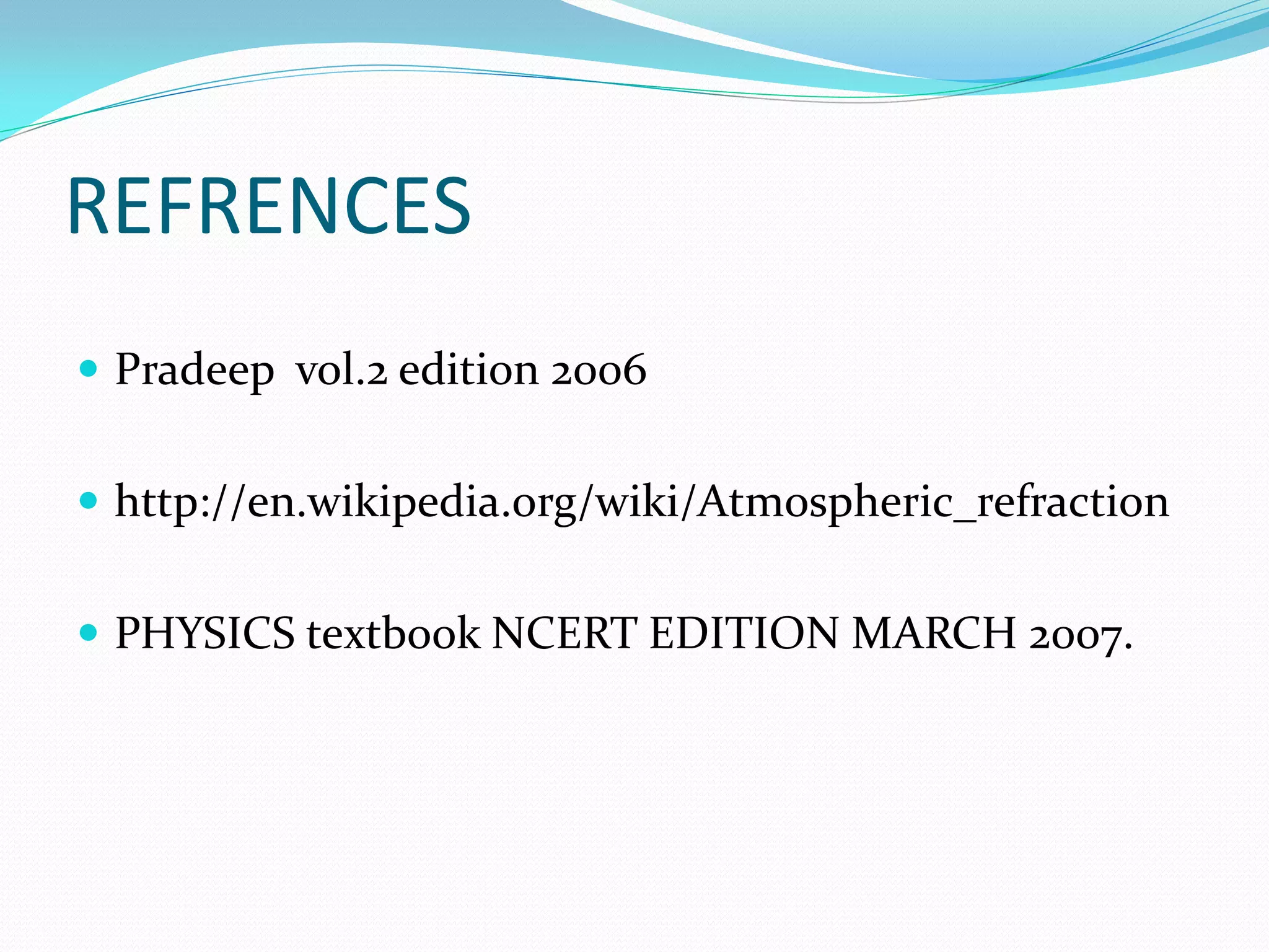 REFRENCES
 Pradeep vol.2 edition 2006


 http://en.wikipedia.org/wiki/Atmospheric_refraction


 PHYSICS textbook NCERT EDITION MARCH 2007.
 