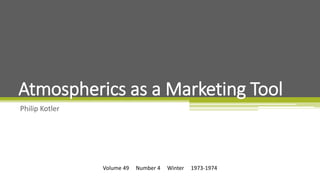 Volume 49 Number 4 Winter 1973-1974
Philip Kotler
Atmospherics as a Marketing Tool
 