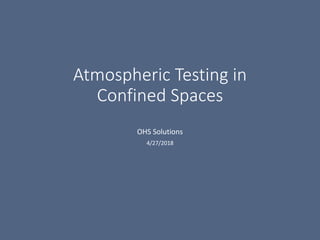 Atmospheric Testing in
Confined Spaces
OHS Solutions
4/27/2018
 