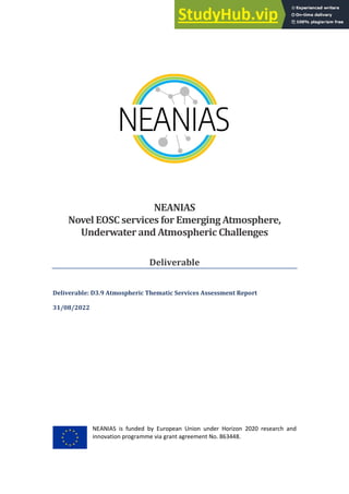 NEANIAS is funded by European Union under Horizon 2020 research and
innovation programme via grant agreement No. 863448.
NEANIAS
Novel EOSC services for Emerging Atmosphere,
Underwater and Atmospheric Challenges
Deliverable
Deliverable: D3.9 Atmospheric Thematic Services Assessment Report
31/08/2022
Ref. Ares(2022)7383341 - 25/10/2022
 