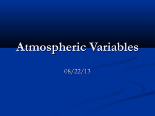 Atmospheric VariablesAtmospheric Variables
08/22/1308/22/13
 