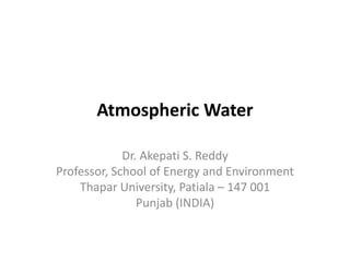 Atmospheric Water
Dr. Akepati S. Reddy
Professor, School of Energy and Environment
Thapar University, Patiala – 147 001
Punjab (INDIA)
 