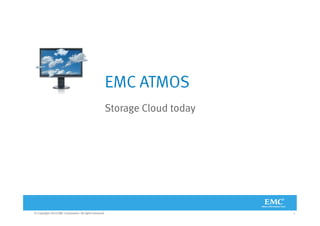 EMC ATMOS
                                                         Storage Cloud today




© Copyright 2010 EMC Corporation. All rights reserved.                         1
 
