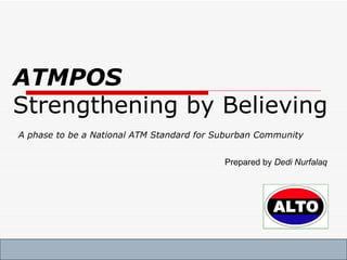 ATMPOS Strengthening by Believing A phase to be a National ATM Standard for Suburban Community Prepared by  Dedi Nurfalaq 