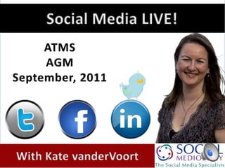 Social Media LIVE! ATMS AGM September, 2011 With Kate vanderVoort 