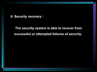 6. Security recovery : The security system is able to recover from successful or attempted failures of security. 