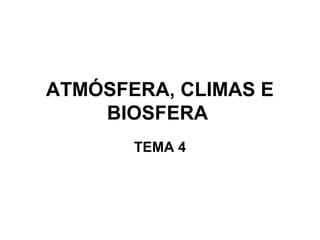 ATMÓSFERA, CLIMAS E
    BIOSFERA
       TEMA 4
 