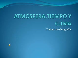 ATMÓSFERA,TIEMPO Y CLIMA Trabajo de Geografía 