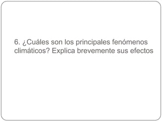 6. ¿Cuáles son los principales fenómenos climáticos? Explica brevemente sus efectos