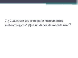 7.¿ Cuáles son los principales instrumentos meteorológicos? ¿Qué unidades de medida usan?