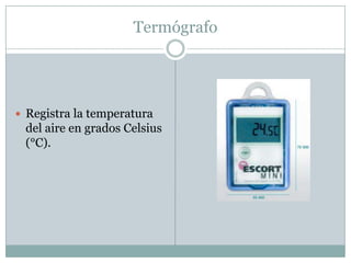 TermógrafoRegistra la temperatura del aire en grados Celsius (°C). 