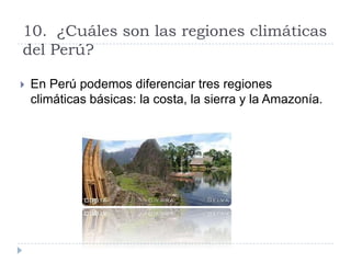10.  ¿Cuáles son las regiones climáticas del Perú?En Perú podemos diferenciar tres regiones climáticas básicas: la costa, la sierra y la Amazonía.