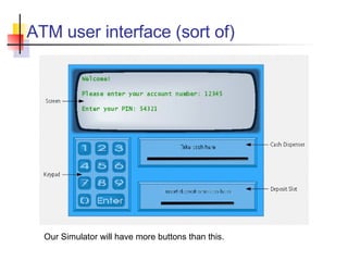 ATM user interface (sort of) Our Simulator will have more buttons than this. 