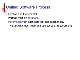 Unified Software Process Iterative and Incremental Perform multiple  iterations Incrementally  (in each iteration) add functionality Start with most important use cases or requirements 