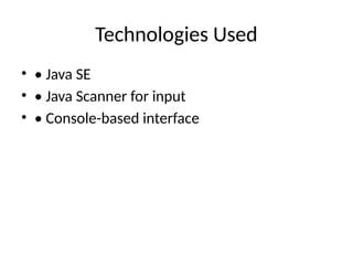 Technologies Used
• • Java SE
• • Java Scanner for input
• • Console-based interface
 