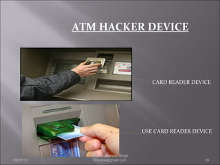 ATM HACKER DEVICE
CARD READER DEVICE
USE CARD READER DEVICE
09/05/13 10
Capt Rajeshwar Singh
firecare@gmail.com
 