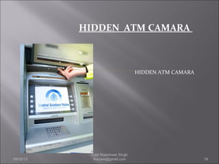 HIDDEN ATM CAMARA
HIDDEN ATM CAMARA
09/05/13 16
Capt Rajeshwar Singh
firecare@gmail.com
 