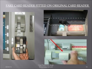 FAKE CARD READER FITTED ON ORIGINAL CARD READER
09/05/13 19
Capt Rajeshwar Singh
firecare@gmail.com
 