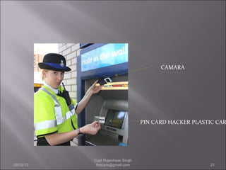 CAMARA
PIN CARD HACKER PLASTIC CAR
09/05/13 21
Capt Rajeshwar Singh
firecare@gmail.com
 