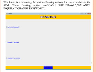This frame is representing the user name and account number field for one of
the banking option that is “BALANCE INQUIRY”.
 