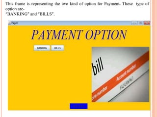 This frame is representing the two kind of option for Payment. These type of
option are-
“BANKING” and “BILLS”.
 