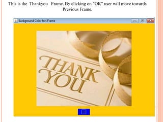 This is the Thankyou Frame. By clicking on “OK” user will move towards
Previous Frame.
 