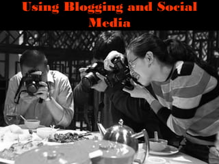 Using Blogging and Social
Media
 