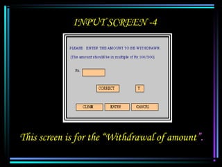INPUT SCREEN -4




This screen is for the “Withdrawal of amount”.
 