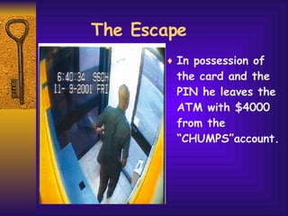 The Escape In possession of the card and the PIN he leaves the ATM with $4000 from the “CHUMPS”account. 