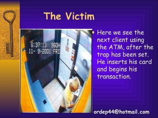 Here we see the next client using the ATM, after the trap has been set. He inserts his card and begins his transaction. The Victim [email_address] 
