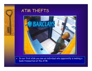 ATM THEFTS




♦ In our first slide you see an individual who apparently is making a
   bank transaction at the ATM.
 