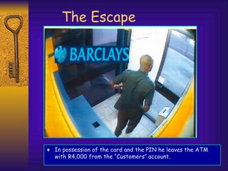 The Escape
♦ In possession of the card and the PIN he leaves the ATM
with R4,000 from the “Customers” account.
 