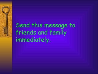 Send this message to
friends and family
immediately.
 