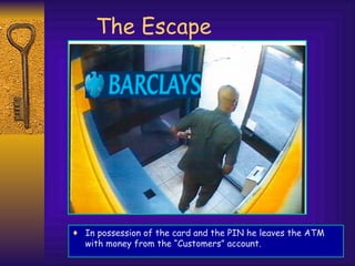 The Escape In possession of the card and the PIN he leaves the ATM with money from the “Customers” account. 