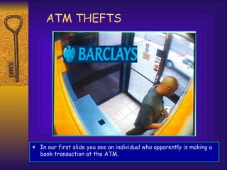 ATM THEFTS




♦ In our first slide you see an individual who apparently is making a
  bank transaction at the ATM.
 