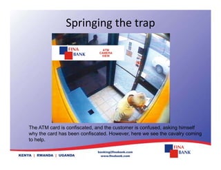 Springing the trap
The ATM card is confiscated, and the customer is confused, asking himself
why the card has been confiscated. However, here we see the cavalry coming
t h l
to help.
 