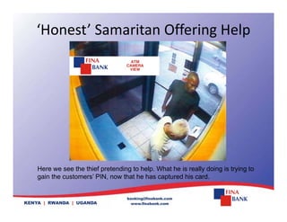 ‘Honest’ Samaritan Offering Help
Here we see the thief pretending to help. What he is really doing is trying to
gain the customers’ PIN, now that he has captured his card.
 