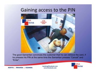 Gaining access to the PIN
The good Samaritan convinces the customer that he can retrieve the card, if
he presses his PIN at the same time the Samaritan presses “Cancel” and
“Enter”
Enter .
 