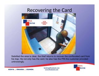 Recovering the Card
Satisfied the area is clear, the thief returns to recover the confiscated card from
his trap. He not only has the card, he also has the PIN the customer provided
unknowingly
unknowingly.
 
