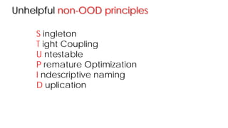 Unhelpful non-OOD principles
S ingleton
T ight Coupling
U ntestable
P remature Optimization
I ndescriptive naming
D uplication
 